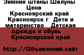 Зимние штаны Шалуны  › Цена ­ 800 - Красноярский край, Красноярск г. Дети и материнство » Детская одежда и обувь   . Красноярский край